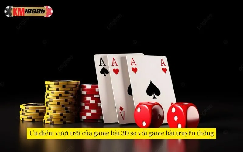 Ưu điểm vượt trội của game bài 3D so với game bài truyền thống