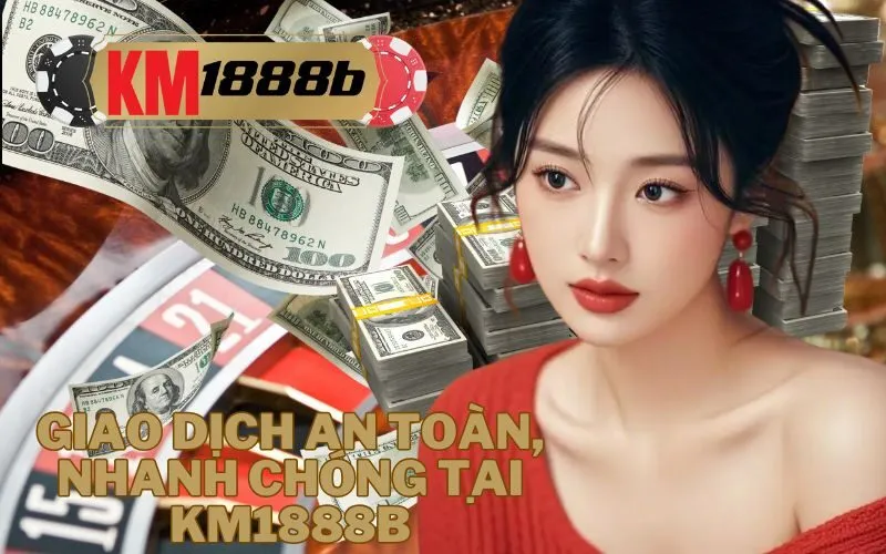 Giao dịch an toàn, nhanh chóng tại km1888b